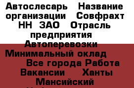 Автослесарь › Название организации ­ Совфрахт-НН, ЗАО › Отрасль предприятия ­ Автоперевозки › Минимальный оклад ­ 20 000 - Все города Работа » Вакансии   . Ханты-Мансийский,Нефтеюганск г.